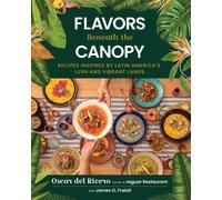 Flavors Beneath the Canopy : Recipes Inspired by Latin America's Lush and Vibrant Lands