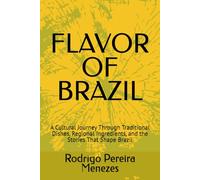 Flavors of Brazil: Stories and Recipes from North to South: A Cultural Journey Through Traditional Dishes, Regional Ingredients, and the Stories That Shape Brazil