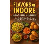 Flavors of Indore: India’s Hidden Food Capital: Why the City’s Street Food is Loved by Locals, Travelers & Chefs Worldwide