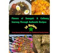 Flavors of Senegal: A Culinary Journey Through Authentic Recipes: From Savory Street Foods to Traditional Family Feasts