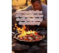 Flavors of the Fire: 97 Inspired Outdoor Cooking Recipes by Gordon Ramsay