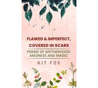 Flawed and Imperfect Covered in Scars: Poems of Motherhood, madness and magic