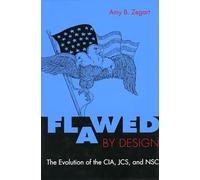 Flawed by Design: The Evolution of the CIA, JCS, and NSC