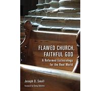 Flawed Church, Faithful God: A Reformed Ecclesiology for the Real World
