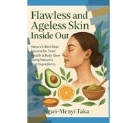 FLAWLESS & AGELESS INSIDE OUT: Nature’s Best Kept Secrets for Total Health & Body Glow Using Nature’s Best Ingredients