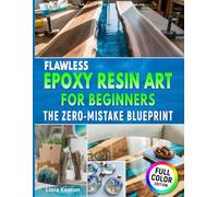 Flawless Epoxy Resin Art for Beginners: The Zero-Mistake Blueprint: Easy Techniques, Clear Results & Complete Troubleshooting for Jewelry, Décor & Keepsakes - Without Wasting Resin