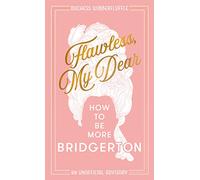Flawless, My Dear: How to Be More Bridgerton (An Unofficial Advisory)