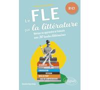 FLE (Français langue étrangère). Le FLE par la littérature. B1-C1: Réviser ou apprendre le français avec 30 textes littéraires