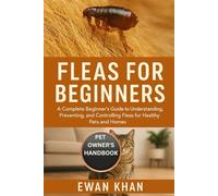 FLEAS FOR BEGINNERS: A Complete Beginner’s Guide to Understanding, Preventing, and Controlling Fleas for Healthy Pets and Homes.