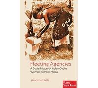 Fleeting Agencies: A Social History of Indian Coolie Women in British Malaya (Global South Asians)
