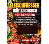 FLEISCHFRESSER DIÄT KOCHBUCH FÜR SENIOREN: Der ultimative Leitfaden für fleischbasierte Mahlzeiten für Senioren, die ihre Gesundheit und ihr Wohlbefinden verbessern möchten [40+, 50+, 60+ und älter]