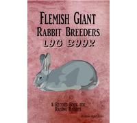 Flemish Giant Rabbit Breeders Log Book: A Record Book for Raising Flemish Giant Rabbits
