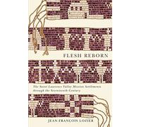 Flesh Reborn: The Saint Lawrence Valley Mission Settlements through the Seventeenth Century: Volume 2 (McGill-Queen's French Atlantic Worlds Series)