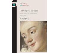 Fleshing out Surfaces: Skin in French Art and Medicine, 1650-1850 (Rethinking Art's Histories)
