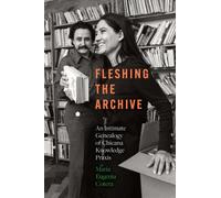 Fleshing the Archive : An Intimate Genealogy of Chicana Knowledge Praxis