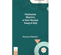 Fletcherism What it is, or how I became Young at Sixty