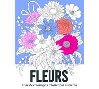Fleurs Coloriage par numéros Livre de coloriage: Coloriez la beauté des fleurs - Un livre apaisant de coloriage par numéros pour se détendre et se ressourcer