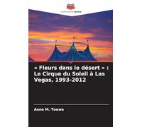 Fleurs dans le désert: Le Cirque du Soleil à Las Vegas, 1993-2012