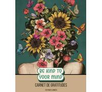 Fleurs de l'esprit - Carnet de Gratitude | 21.5 x 28 cm | Cahier Bien-Être, Développement Personnel & gratitude | Journal Quotidien pour Cultiver la ... Be Kind to Your Mind: Be Kind to your Mind