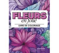 Fleurs en folie, livre de coloriage: 50 illustrations anti-stress pour adultes, relaxation profonde et créativité zen