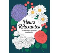 Fleurs Relaxantes à colorier par numéros pour adultes: De magnifiques illustrations de fleurs faciles à colorier grâce aux numéros, parfaites pour ... pleine conscience et un bien-être quotidien