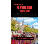 FLEVOLAND TRAVEL GUIDE: Explore the Netherlands’ Newest Province From Innovative Land Reclamation and Modern Architecture to Nature Reserves, Waterways, and Futuristic Cities