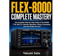 FLEX-8000 Complete Mastery: The Complete Step-by-Step Guide to SmartSDR, FT8, WSJT-X, Remote Operation, DXing, Contesting, and Ham Radio Success