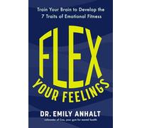 Flex Your Feelings: Train Your Brain to Develop the 7 Traits of Emotional Fitness