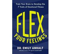 Flex Your Feelings : Train Your Brain to Develop the 7 Traits of Emotional Fitness