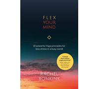 Flex Your Mind: 10 powerful Yoga principles for less stress in a busy world