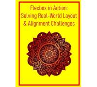 Flexbox in Action: Solving Real-World Layout & Alignment Challenges: Practical Techniques for Responsive Components and Dynamic User Interfaces