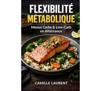 Flexibilité Métabolique - Menus Carbs & Low-Carb en Alternance: 60 recettes faciles pour alterner repas riches en glucides et assiettes low-carb, avec idées de menus simples et gourmands
