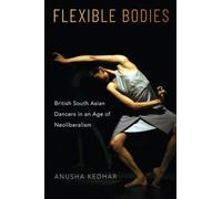 Flexible Bodies: British South Asian Dancers in an Age of Neoliberalism