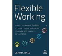 Flexible Working: How to Implement Flexibility in the Workplace to Improve Employee and Business Performance