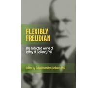 FLEXIBLY FREUDIAN The Collected Works of Jeffrey H. Golland, PhD