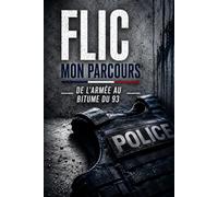 Flic : Mon parcours: De l'armée au bitume du 93 - Témoignage authentique d'un policier de terrain