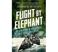Flight By Elephant: The Untold Story of World War II's Most Daring Jungle Rescue