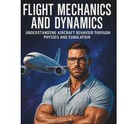 Flight Mechanics and Dynamics: Understanding Aircraft Behavior Through Physics and Simulation (Tech Tips and Information for Beginners and Programmers)