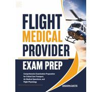 Flight Medical Provider Exam Prep: Comprehensive Examination Preparation for Critical Care Transport, Air Medical Operations, and Flight Physiology