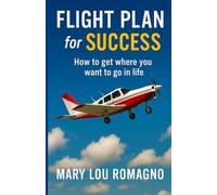 Flight Plan for Success: How to Get Where You Want to Go in Life
