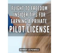 Flight to Freedom: Insider Tips for Earning a Private Pilot License: Unlock Your Wings: The Ultimate Guide to Achieving Your Private Pilot License