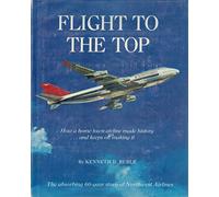 Flight To The Top. How A Home Town Airline Made History. And Keeps On Making It. The Absorbing 60 Year Story Of Northwest Airlines.