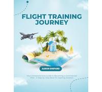 Flight Training Journey: Your Comprehensive Guide to Becoming a Commercial Pilot - A Step-by-Step Book for Aspiring Aviators