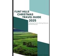 FLINT HILLS CHRISTMAS TRAVEL GUIDE 2025: Tallgrass Prairie, Rolling Plains & Kansas Beauty (Journey Chronicles 2025)