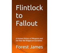 Flintlock to Fallout: A Human History of Weapons and the War We Waged on Ourselves