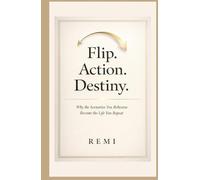 Flip. Action. Destiny.: Why The Scenarios You Rehearse Become The Life You Repeat