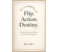 Flip. Action. Destiny.: Why The Scenarios You Rehearse Become The Life You Repeat