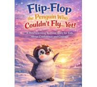 Flip-Flop the Penguin Who Couldn’t Fly… Yet!: A Heartwarming Bedtime Story for Kids About Confidence, Courage, and Believing in Yourself (Flip-Flop’s Arctic Adventures)
