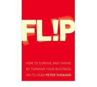 Flip How to Survive and Thrive by Turning Your Business on Its Head {{ FLIP HOW TO SURVIVE AND THRIVE BY TURNING YOUR BUSINESS ON ITS HEAD }} By Sheahan, Peter ( AUTHOR) Apr-02-2009