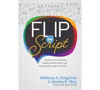Flip the Script: Breaking Down Barriers, Building Relationships, and Engaging Secondary Students (Impactful and Transformative Relationships with Secondary Students)